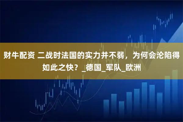 财牛配资 二战时法国的实力并不弱，为何会沦陷得如此之快？_德国_军队_欧洲