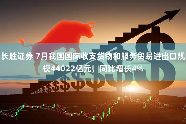 长胜证券 7月我国国际收支货物和服务贸易进出口规模44022亿元，同比增长4%