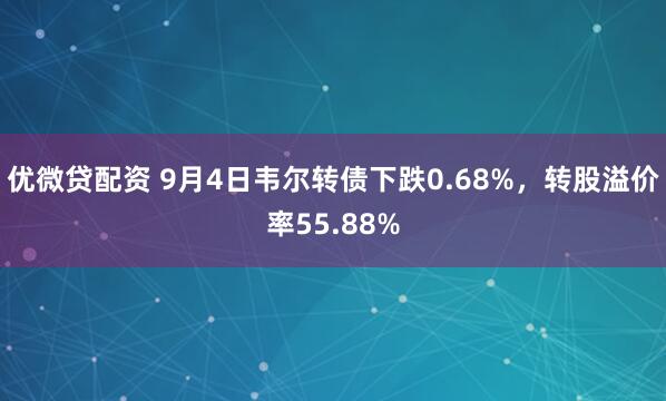 优微贷配资 9月4日韦尔转债下跌0.68%，转股溢价率55.88%