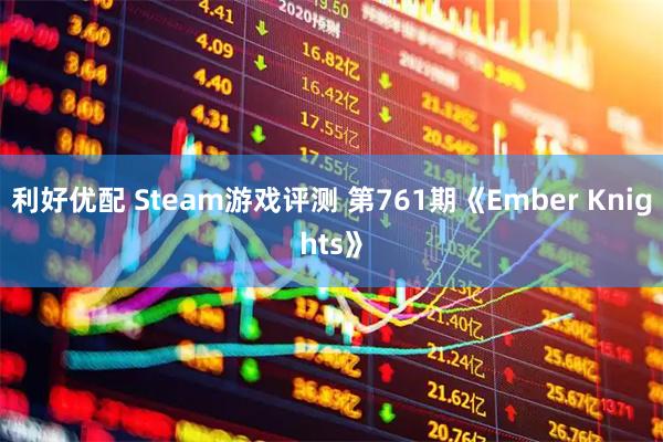 利好优配 Steam游戏评测 第761期《Ember Knights》