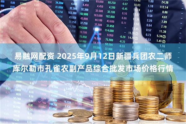易融网配资 2025年9月12日新疆兵团农二师库尔勒市孔雀农副产品综合批发市场价格行情