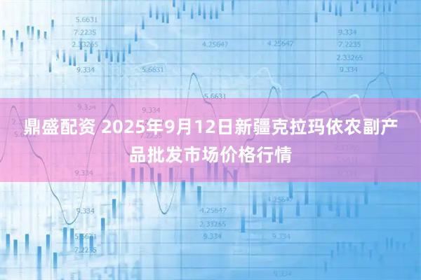 鼎盛配资 2025年9月12日新疆克拉玛依农副产品批发市场价格行情