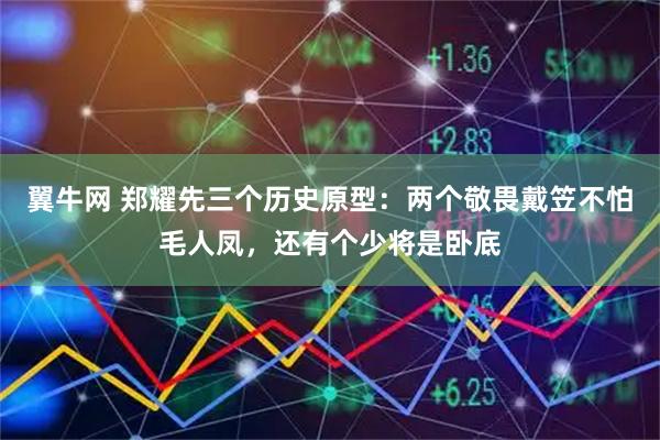 翼牛网 郑耀先三个历史原型：两个敬畏戴笠不怕毛人凤，还有个少将是卧底