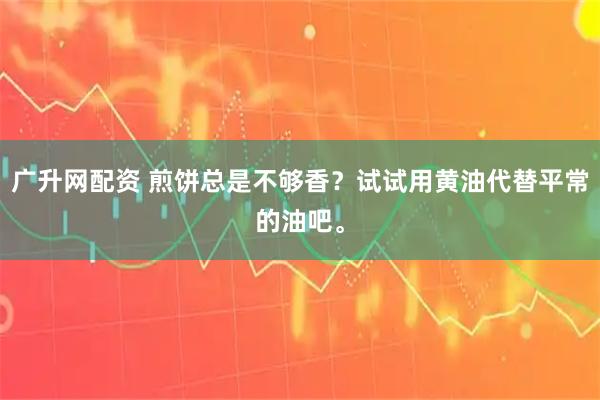 广升网配资 煎饼总是不够香？试试用黄油代替平常的油吧。