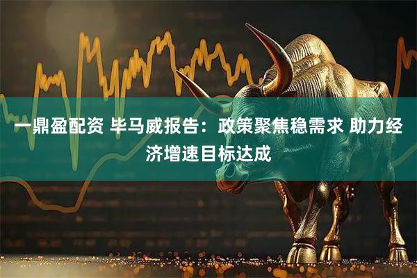 一鼎盈配资 毕马威报告：政策聚焦稳需求 助力经济增速目标达成